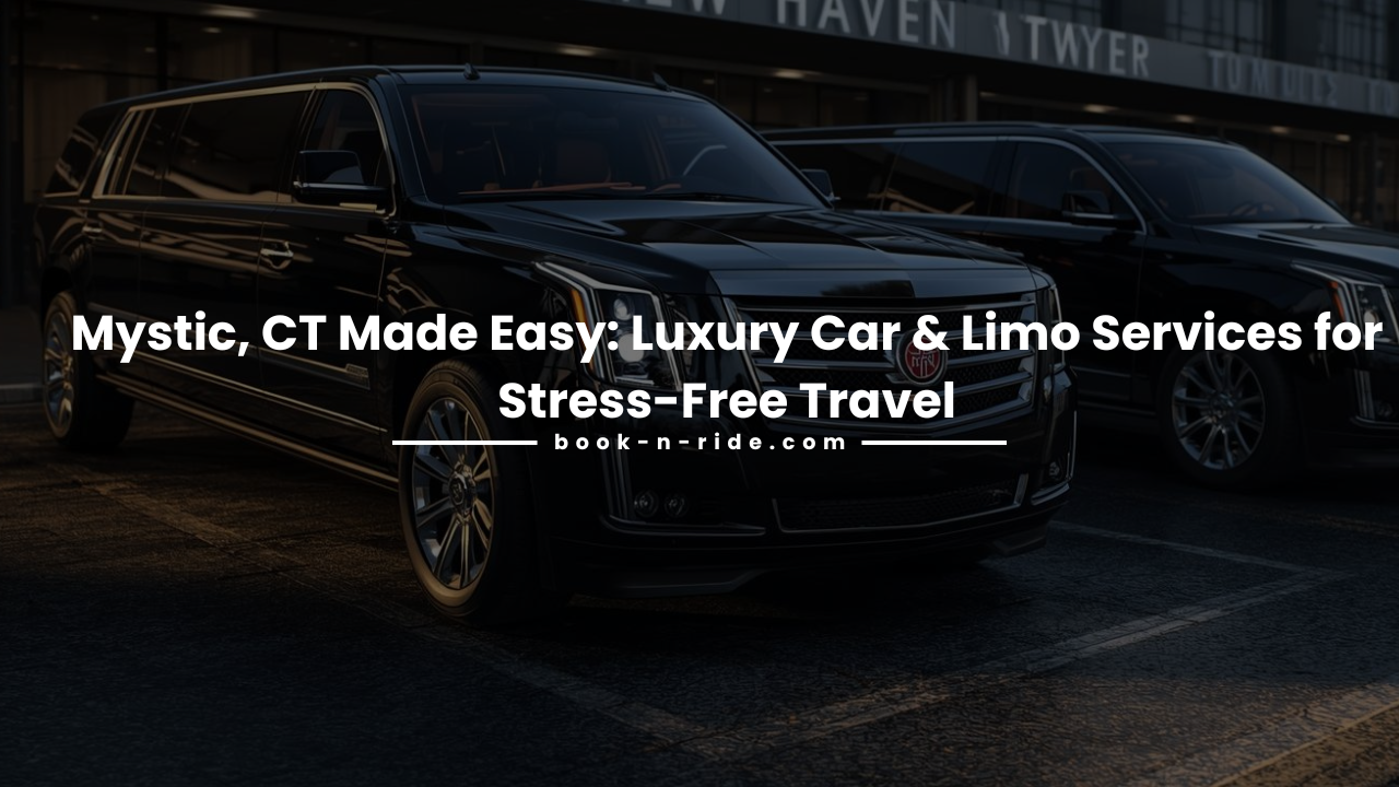Mystic, CT Made Easy: Luxury Car & Limo Services for Stress-Free Travel