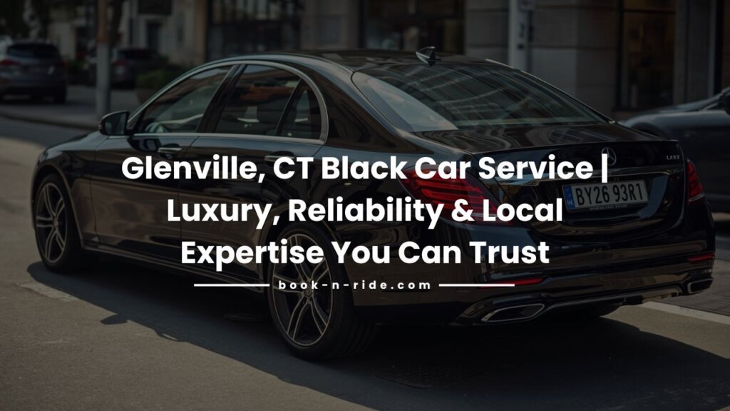 Glenville, CT Black Car Service | Luxury, Reliability & Local Expertise You Can Trust