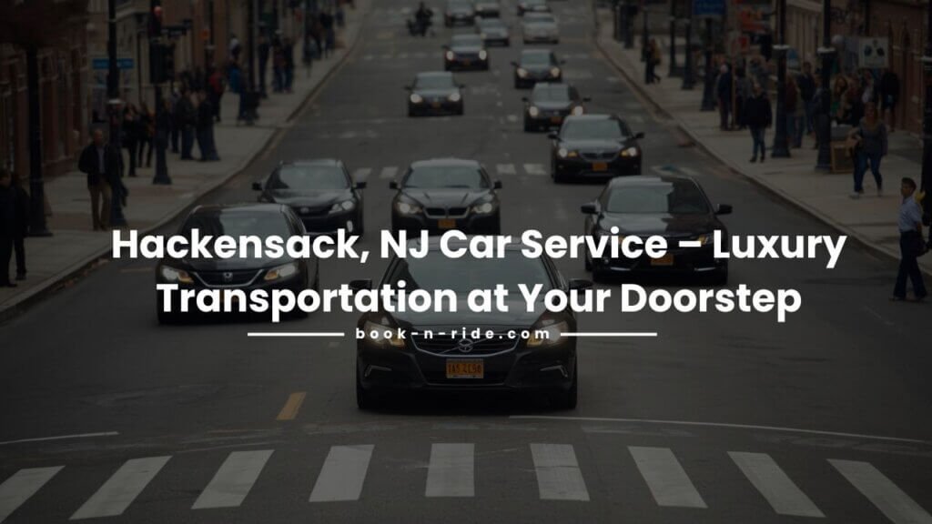 Hackensack, NJ Car Service – Luxury Transportation at Your Doorstep